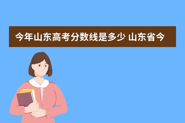 今年山东高考分数线是多少 山东省今年一本分数线是多少分